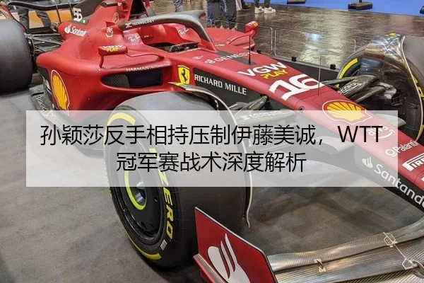 孙颖莎反手相持压制伊藤美诚，WTT冠军赛战术深度解析
