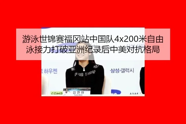 游泳世锦赛福冈站中国队4x200米自由泳接力打破亚洲纪录后中美对抗格局